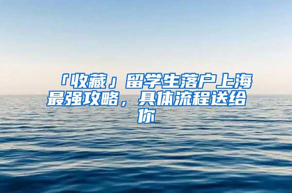 「收藏」留学生落户上海最强攻略，具体流程送给你