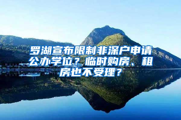 罗湖宣布限制非深户申请公办学位？临时购房、租房也不受理？