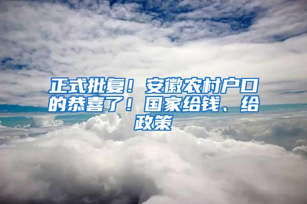 正式批复！安徽农村户口的恭喜了！国家给钱、给政策