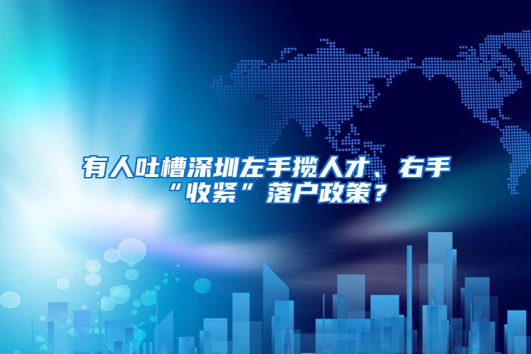 有人吐槽深圳左手揽人才、右手“收紧”落户政策？