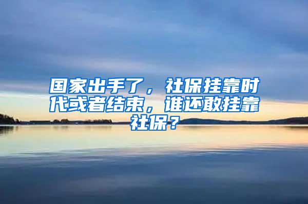 国家出手了，社保挂靠时代或者结束，谁还敢挂靠社保？