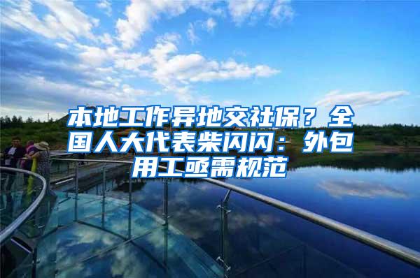 本地工作异地交社保？全国人大代表柴闪闪：外包用工亟需规范