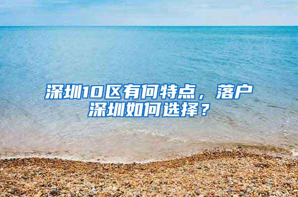 深圳10区有何特点，落户深圳如何选择？