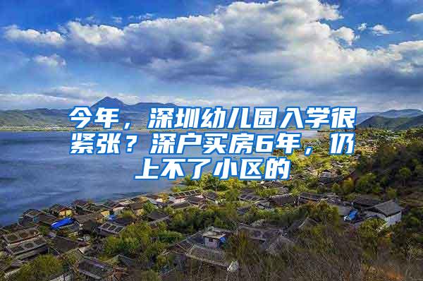 今年，深圳幼儿园入学很紧张？深户买房6年，仍上不了小区的