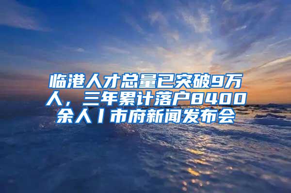 临港人才总量已突破9万人，三年累计落户8400余人丨市府新闻发布会