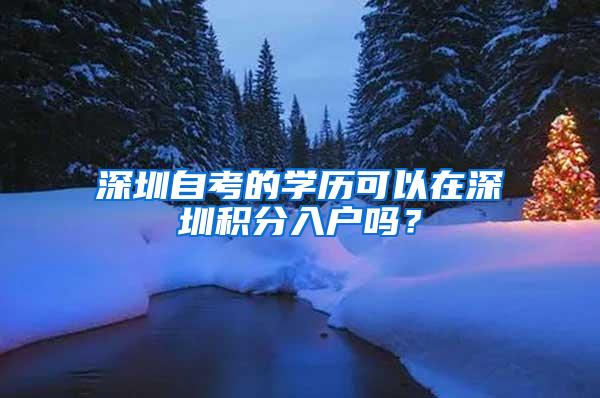 深圳自考的学历可以在深圳积分入户吗？