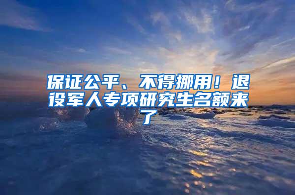 保证公平、不得挪用！退役军人专项研究生名额来了