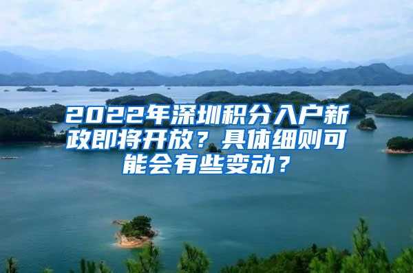 2022年深圳积分入户新政即将开放？具体细则可能会有些变动？