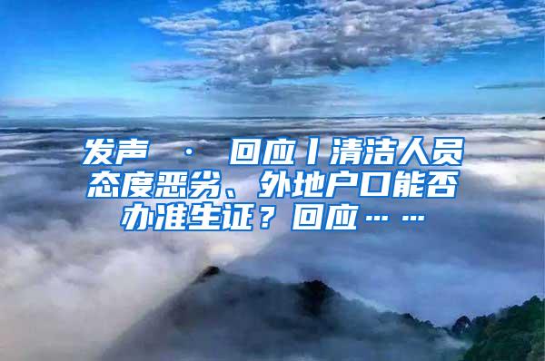 发声 · 回应丨清洁人员态度恶劣、外地户口能否办准生证？回应……