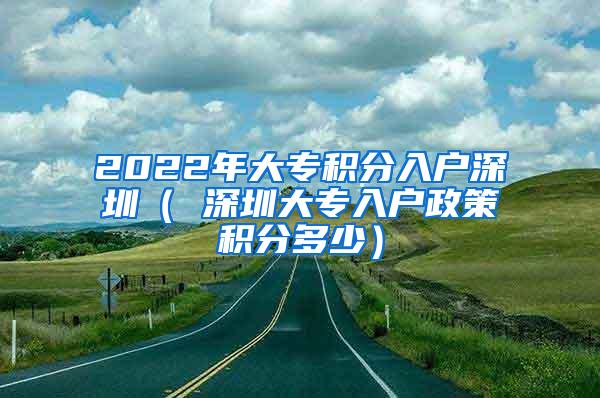 2022年大专积分入户深圳（ 深圳大专入户政策积分多少）