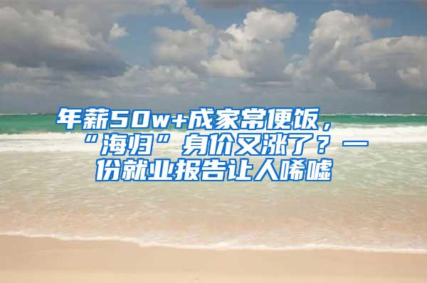 年薪50w+成家常便饭，“海归”身价又涨了？一份就业报告让人唏嘘