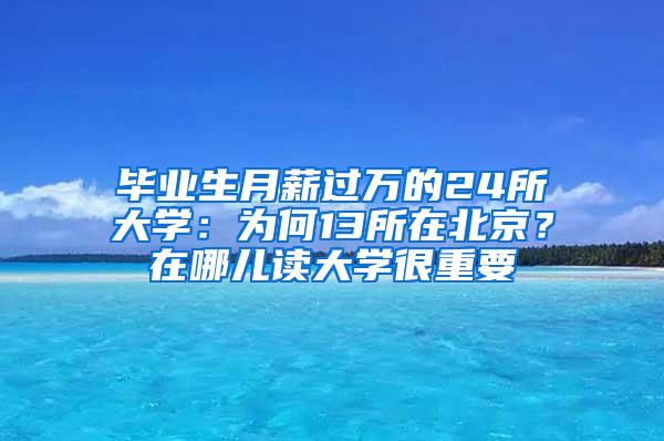 毕业生月薪过万的24所大学：为何13所在北京？在哪儿读大学很重要