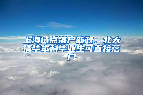 上海试点落户新政：北大清华本科毕业生可直接落户