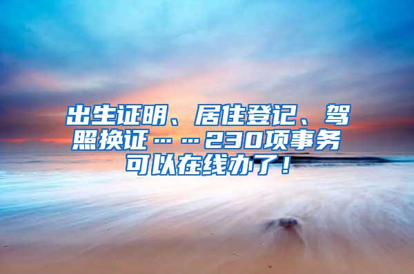 出生证明、居住登记、驾照换证……230项事务可以在线办了！