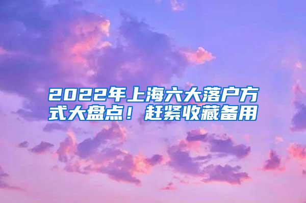 2022年上海六大落户方式大盘点！赶紧收藏备用