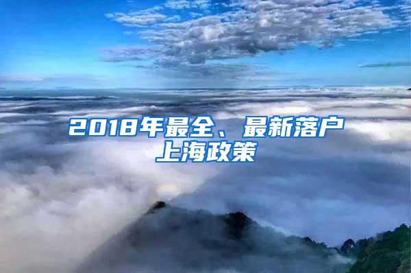 2018年最全、最新落户上海政策