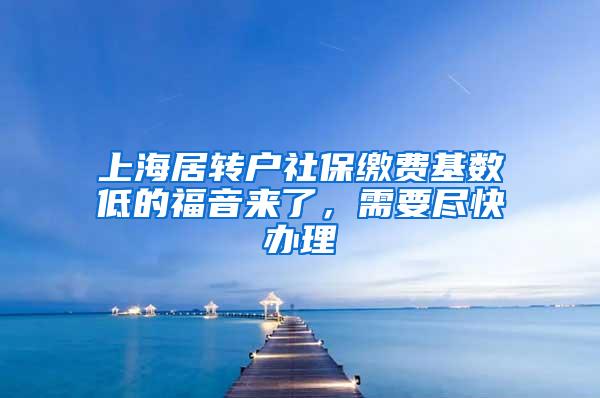 上海居转户社保缴费基数低的福音来了，需要尽快办理