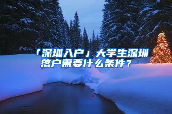 「深圳入户」大学生深圳落户需要什么条件？