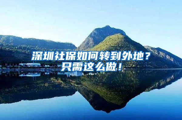 深圳社保如何转到外地？只需这么做！