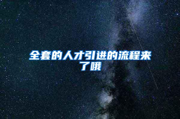 全套的人才引进的流程来了哦