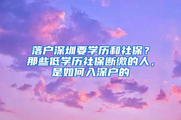 落户深圳要学历和社保？那些低学历社保断缴的人，是如何入深户的