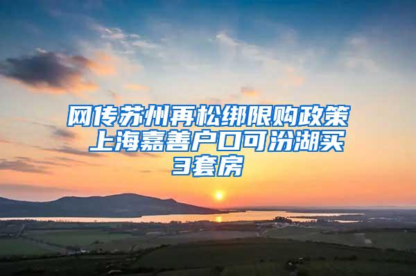 网传苏州再松绑限购政策 上海嘉善户口可汾湖买3套房