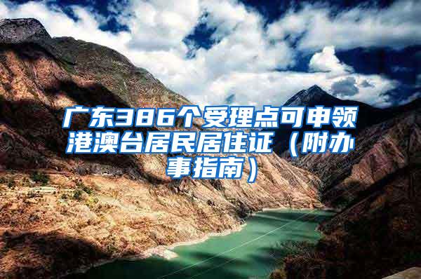 广东386个受理点可申领港澳台居民居住证（附办事指南）