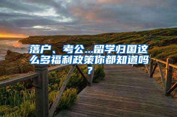 落户、考公...留学归国这么多福利政策你都知道吗？