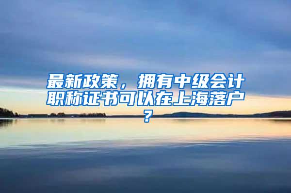 最新政策，拥有中级会计职称证书可以在上海落户？