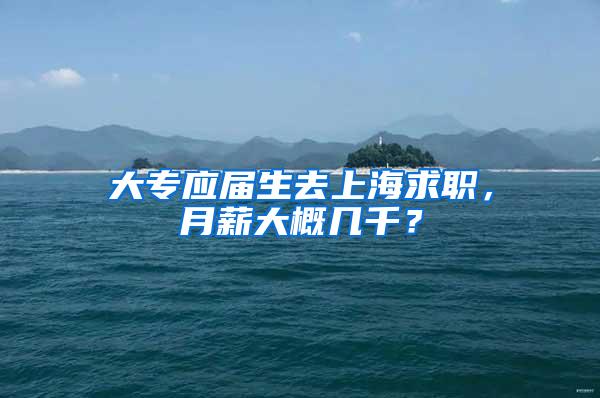 大专应届生去上海求职，月薪大概几千？