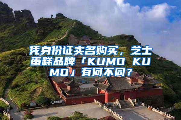 凭身份证实名购买，芝士蛋糕品牌「KUMO KUMO」有何不同？