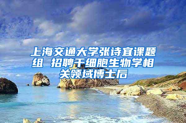 上海交通大学张诗宜课题组 招聘干细胞生物学相关领域博士后