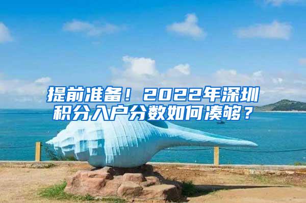 提前准备！2022年深圳积分入户分数如何凑够？