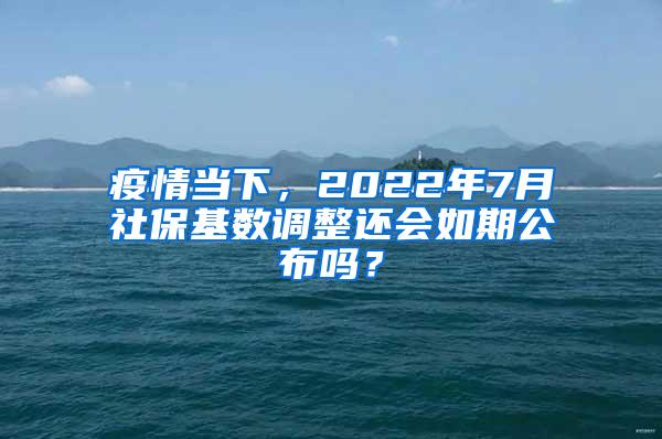 疫情当下，2022年7月社保基数调整还会如期公布吗？