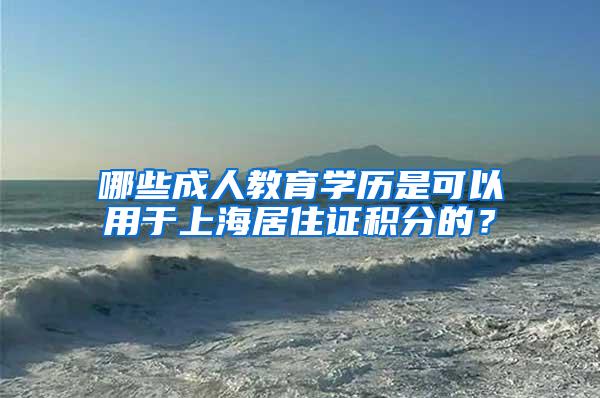 哪些成人教育学历是可以用于上海居住证积分的？