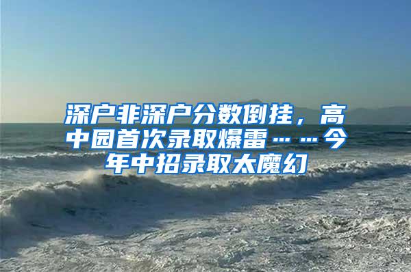 深户非深户分数倒挂，高中园首次录取爆雷……今年中招录取太魔幻