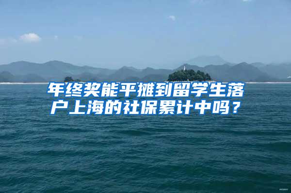 年终奖能平摊到留学生落户上海的社保累计中吗？