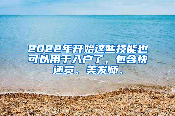 2022年开始这些技能也可以用于入户了，包含快递员、美发师、