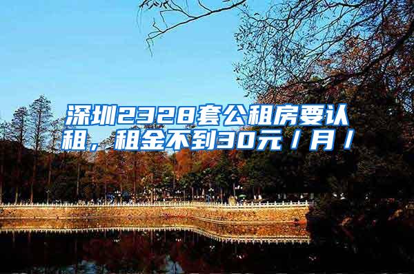 深圳2328套公租房要认租，租金不到30元／月／㎡