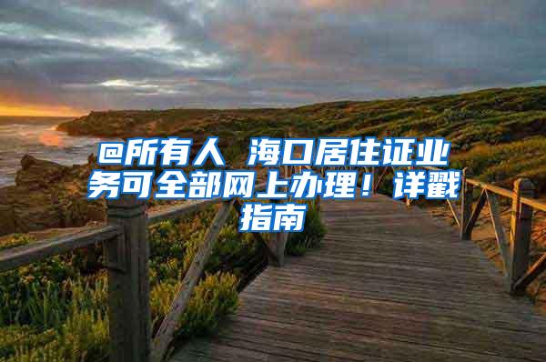 @所有人 海口居住证业务可全部网上办理！详戳指南→