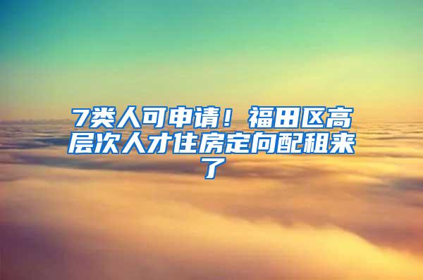 7类人可申请！福田区高层次人才住房定向配租来了