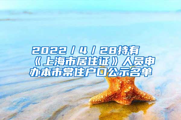 2022／4／28持有《上海市居住证》人员申办本市常住户口公示名单