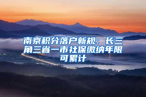 南京积分落户新规：长三角三省一市社保缴纳年限可累计