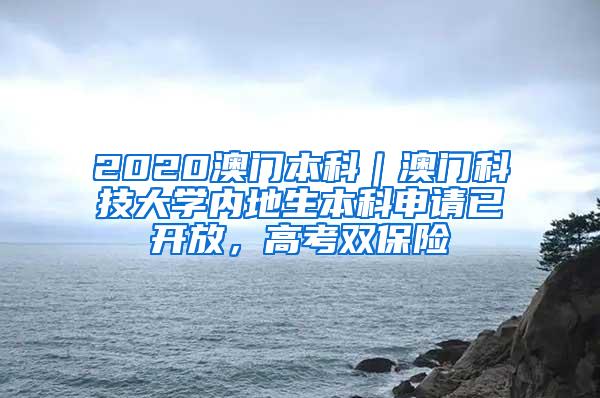 2020澳门本科｜澳门科技大学内地生本科申请已开放，高考双保险