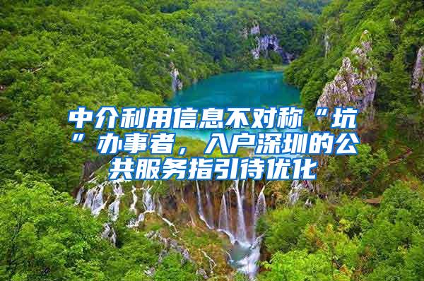 中介利用信息不对称“坑”办事者，入户深圳的公共服务指引待优化