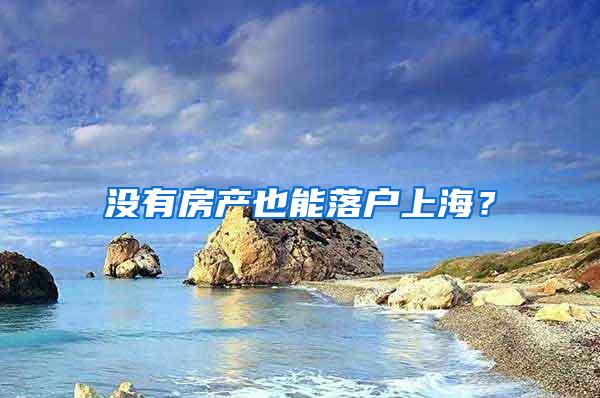 没有房产也能落户上海？