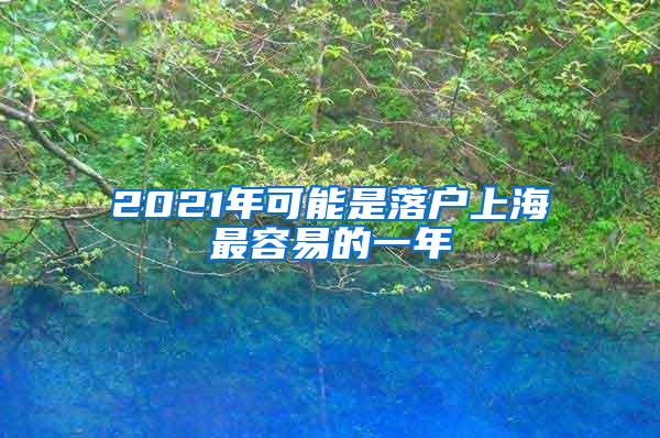 2021年可能是落户上海最容易的一年