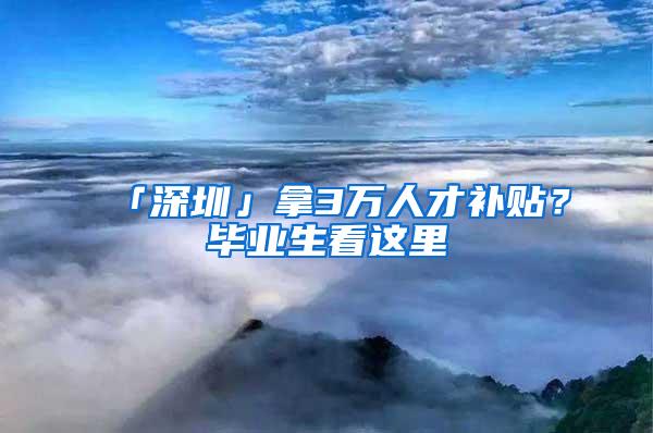 「深圳」拿3万人才补贴？毕业生看这里