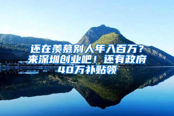 还在羡慕别人年入百万？来深圳创业吧！还有政府40万补贴领