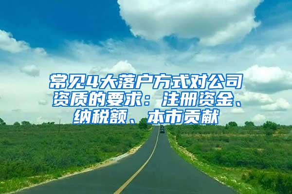 常见4大落户方式对公司资质的要求：注册资金、纳税额、本市贡献